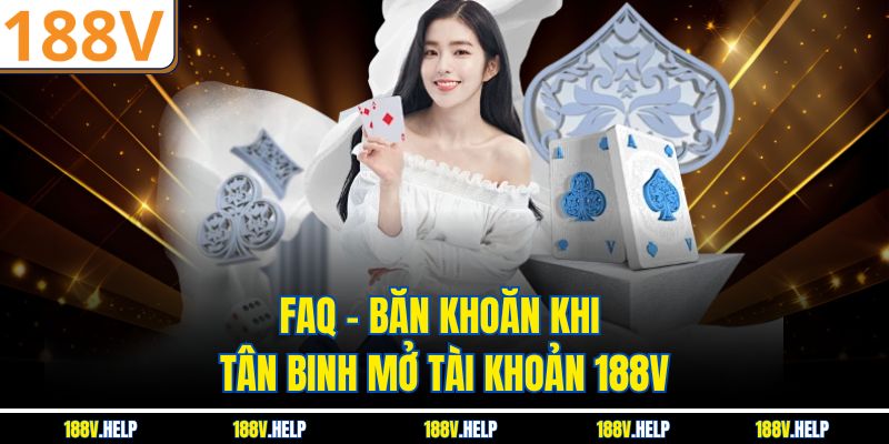 FAQ - Băn khoăn khi tân binh mở tài khoản 188V