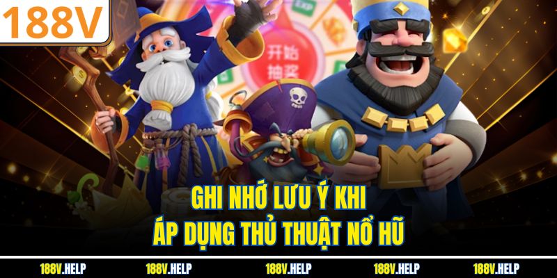 Ghi nhớ lưu ý khi áp dụng thủ thuật nổ hũ