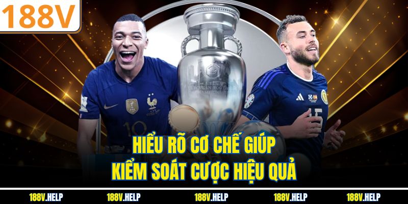 Hiểu rõ cơ chế giúp kiểm soát cược hiệu quả