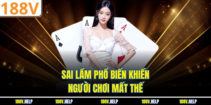 Sai lầm phổ biến khiến người chơi mất thế