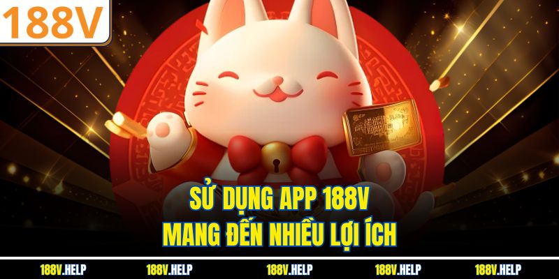 Sử dụng app 188V mang đến nhiều lợi ích