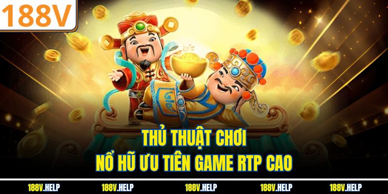 Thủ thuật chơi nổ hũ ưu tiên game RTP cao