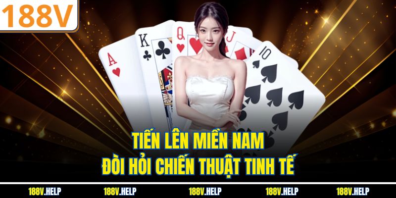 Tiến Lên Miền Nam đòi hỏi chiến thuật tinh tế